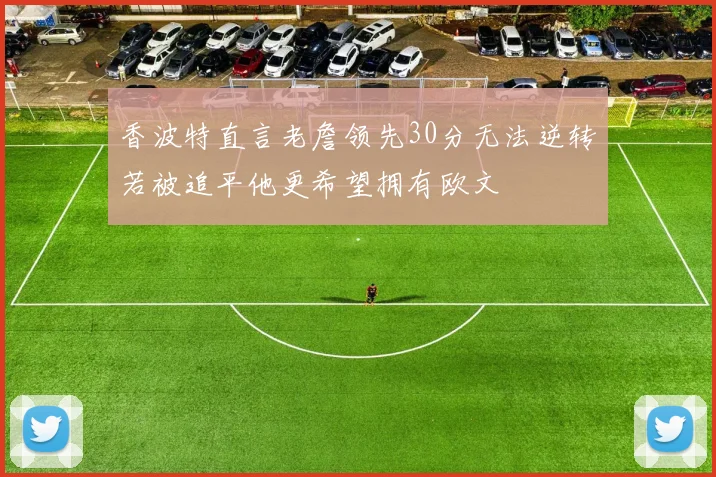 香波特直言老詹领先30分无法逆转若被追平他更希望拥有欧文
