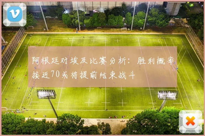 阿根廷对埃及比赛分析：胜利概率接近70或将提前结束战斗